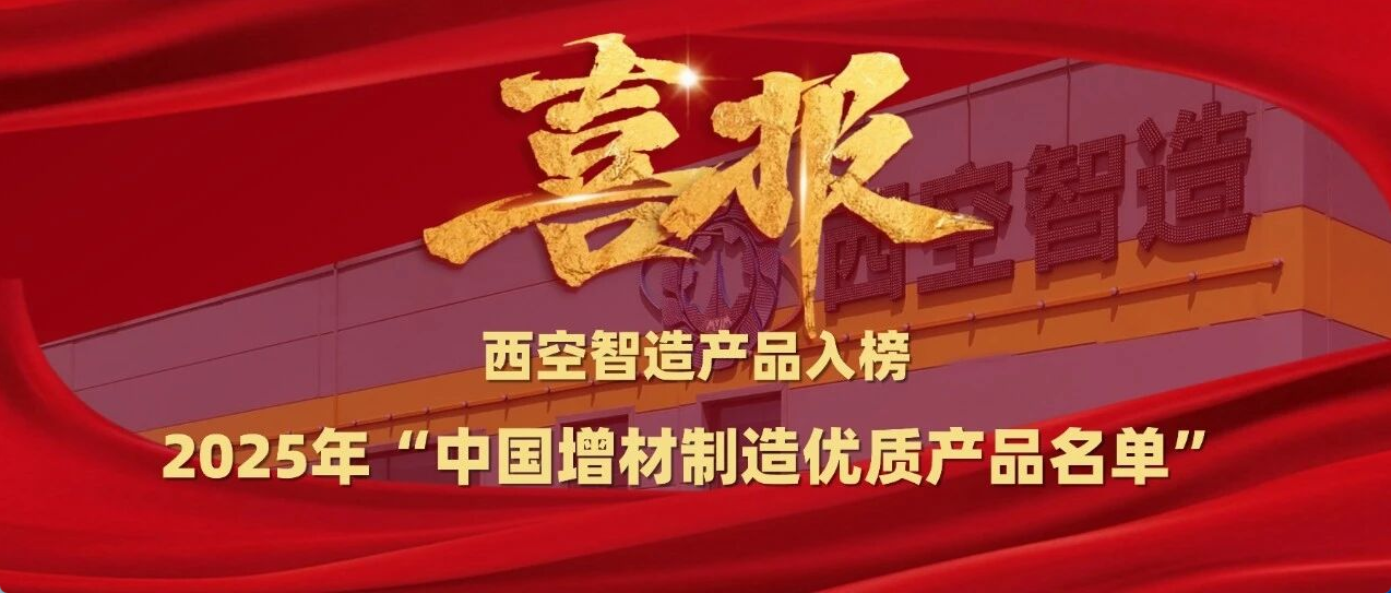 西空智造两大硬核产品入榜国家增材制造优质产品名单!
