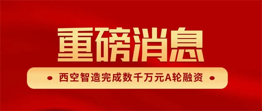 西空智造完成数千万元融资,助力“智能三打”,加速空天动力零部件增材产业化